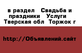  в раздел : Свадьба и праздники » Услуги . Тверская обл.,Торжок г.